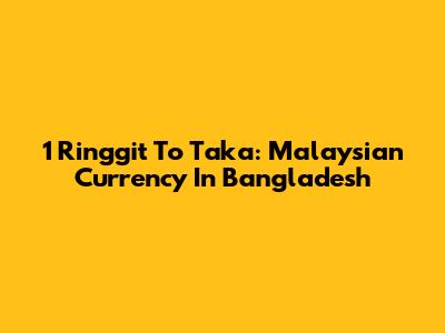 1 Ringgit To Taka: Malaysian Currency In Bangladesh