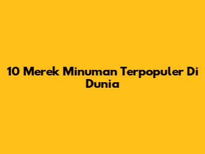 10 Merek Minuman Terpopuler Di Dunia