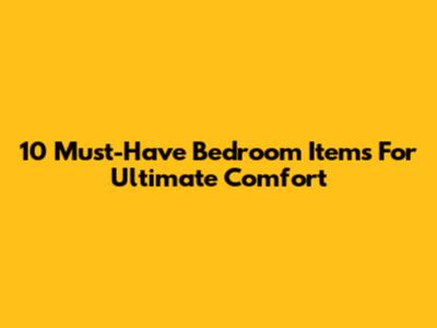 10 Must-Have Bedroom Items For Ultimate Comfort