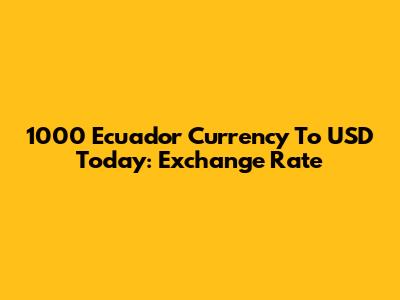 1000 Ecuador Currency To USD Today: Exchange Rate