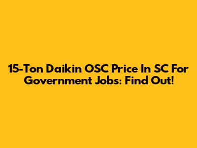 15-Ton Daikin OSC Price In SC For Government Jobs: Find Out!