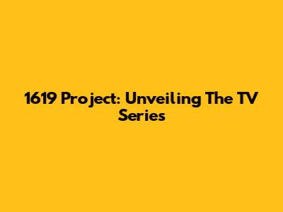 1619 Project: Unveiling The TV Series