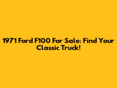 1971 Ford F100 For Sale: Find Your Classic Truck!