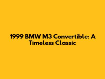 1999 BMW M3 Convertible: A Timeless Classic
