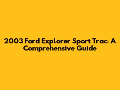 2003 Ford Explorer Sport Trac: A Comprehensive Guide