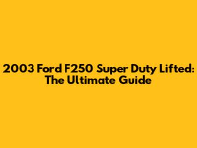 2003 Ford F250 Super Duty Lifted: The Ultimate Guide