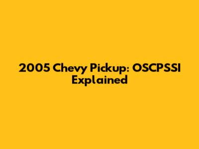 2005 Chevy Pickup: OSCPSSI Explained