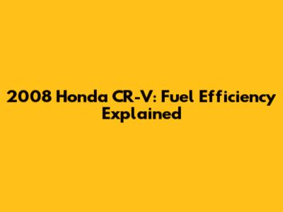 2008 Honda CR-V: Fuel Efficiency Explained
