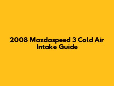 2008 Mazdaspeed 3 Cold Air Intake Guide