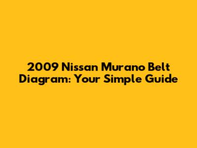 2009 Nissan Murano Belt Diagram: Your Simple Guide