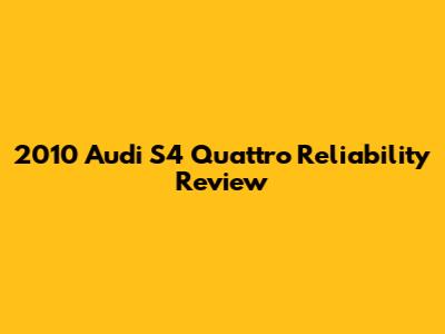 2010 Audi S4 Quattro Reliability Review