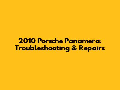 2010 Porsche Panamera: Troubleshooting & Repairs