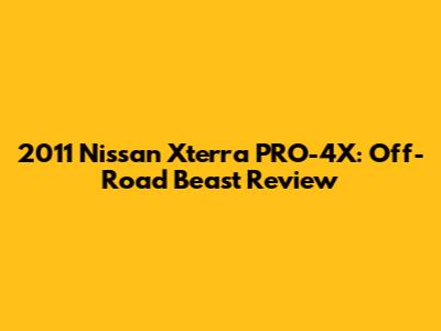 2011 Nissan Xterra PRO-4X: Off-Road Beast Review