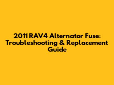2011 RAV4 Alternator Fuse: Troubleshooting & Replacement Guide