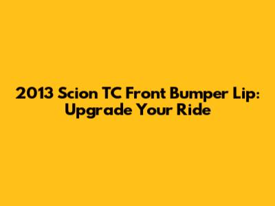 2013 Scion TC Front Bumper Lip: Upgrade Your Ride