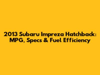 2013 Subaru Impreza Hatchback: MPG, Specs & Fuel Efficiency