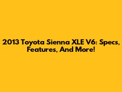 2013 Toyota Sienna XLE V6: Specs, Features, And More!