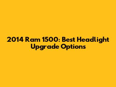 2014 Ram 1500: Best Headlight Upgrade Options