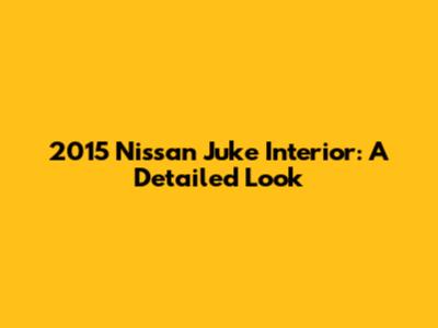 2015 Nissan Juke Interior: A Detailed Look