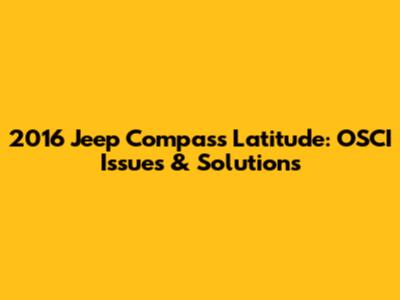 2016 Jeep Compass Latitude: OSCI Issues & Solutions