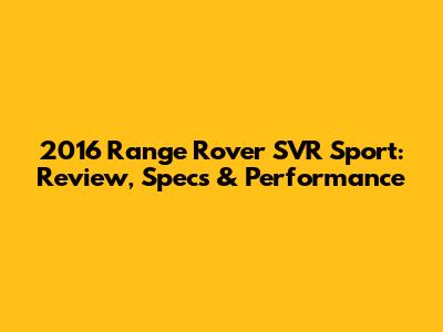 2016 Range Rover SVR Sport: Review, Specs & Performance