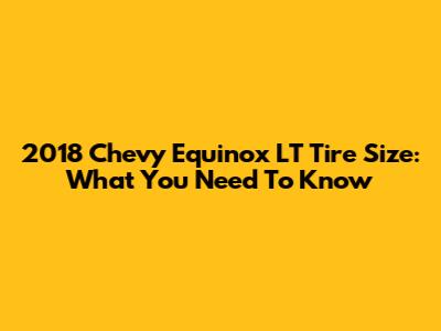 2018 Chevy Equinox LT Tire Size: What You Need To Know