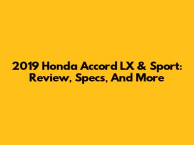 2019 Honda Accord LX & Sport: Review, Specs, And More