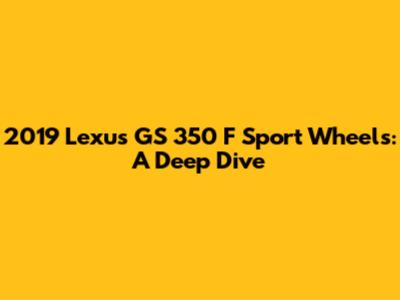 2019 Lexus GS 350 F Sport Wheels: A Deep Dive