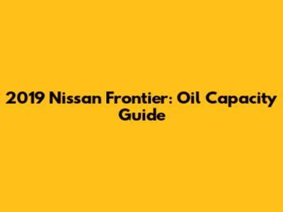 2019 Nissan Frontier: Oil Capacity Guide