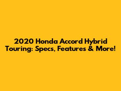 2020 Honda Accord Hybrid Touring: Specs, Features & More!