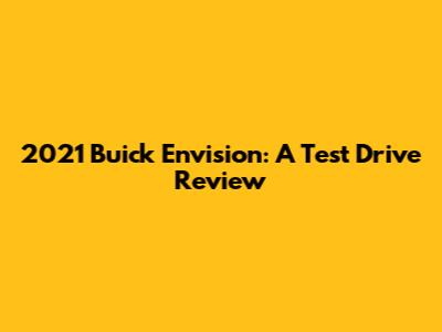 2021 Buick Envision: A Test Drive Review