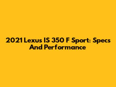 2021 Lexus IS 350 F Sport: Specs And Performance