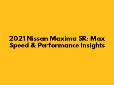 2021 Nissan Maxima SR: Max Speed & Performance Insights