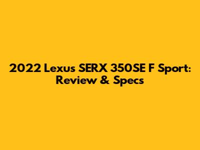 2022 Lexus SERX 350SE F Sport: Review & Specs
