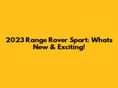 2023 Range Rover Sport: What's New & Exciting!