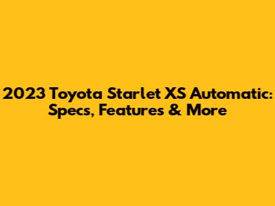 2023 Toyota Starlet XS Automatic: Specs, Features & More