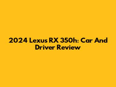 2024 Lexus RX 350h: Car And Driver Review