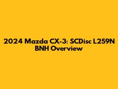 2024 Mazda CX-3: SCDisc L259N BNH Overview