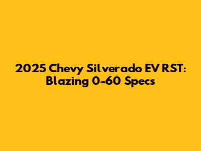 2025 Chevy Silverado EV RST: Blazing 0-60 Specs