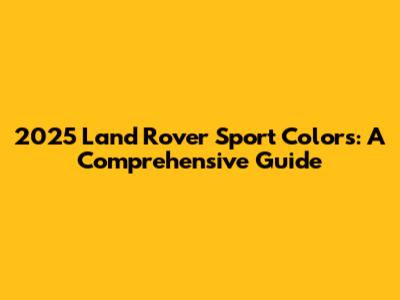 2025 Land Rover Sport Colors: A Comprehensive Guide