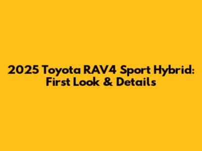 2025 Toyota RAV4 Sport Hybrid: First Look & Details