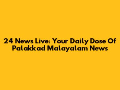 24 News Live: Your Daily Dose Of Palakkad Malayalam News
