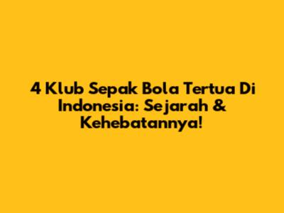 4 Klub Sepak Bola Tertua Di Indonesia: Sejarah & Kehebatannya!