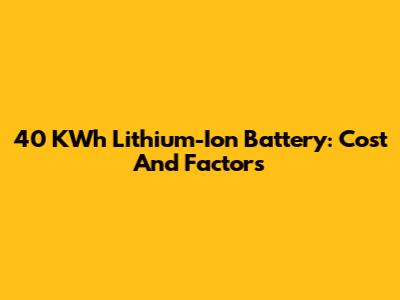 40 KWh Lithium-Ion Battery: Cost And Factors