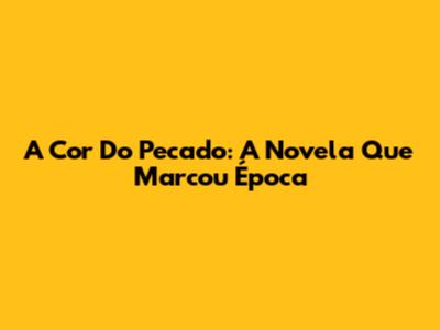 A Cor Do Pecado: A Novela Que Marcou Época
