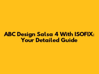ABC Design Salsa 4 With ISOFIX: Your Detailed Guide