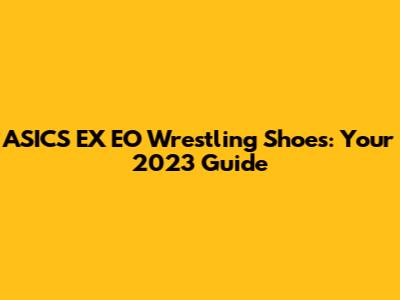 ASICS EX EO Wrestling Shoes: Your 2023 Guide