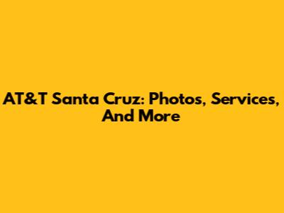 AT&T Santa Cruz: Photos, Services, And More