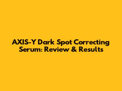 AXIS-Y Dark Spot Correcting Serum: Review & Results