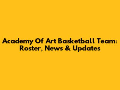 Academy Of Art Basketball Team: Roster, News & Updates